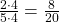 \frac {2 \cdot 4} {5 \cdot 4} = \frac {8} {20}