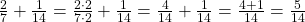 \frac 2 {7} + \frac 1 {14} = \frac {2  \cdot  2} {7  \cdot  2} + \frac 1 {14} = \frac 4 {14} + \frac 1 {14} = \frac {4+1} {14}  = \frac 5 {14} 