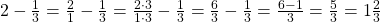 2- \frac 1 {3} = \frac 2 {1} - \frac 1 {3} = \frac {2 \cdot 3} {1 \cdot 3} - \frac 1 {3} = \frac 6 {3} - \frac 1 {3} = \frac {6-1} {3} = \frac 5 {3} = 1 \frac 2 {3}