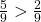 \frac 5 {9} > \frac 2 {9}
