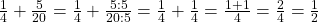 \frac 1 {4} + \frac {5} {20} = \frac 1 {4} + \frac {5:5} {20:5} = \frac 1 {4} + \frac 1 {4} = \frac {1+1} {4} = \frac 2 {4} = \frac 1 {2}