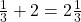 \frac 1 {3} + 2  = 2 \frac 1 {3}