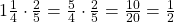 1\frac 1 {4} \cdot \frac 2 {5} = \frac 5 {4} \cdot \frac 2 {5} = \frac {10} {20} = \frac 1 {2}