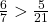 \frac 6 {7} > \frac 5 {21}