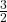 \frac 3 {2}