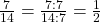 \frac 7 {14} = \frac {7 : 7} {14 : 7} = \frac 1 {2}