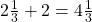 2 \frac 1 {3} + 2  = 4 \frac 1 {3}