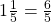 1\frac 1 {5} = \frac 6 {5}