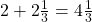 2 + 2 \frac 1 {3}  = 4 \frac 1 {3}