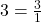 3 = \frac 3 {1}