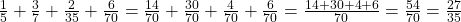 \frac 1 {5} + \frac 3 {7} + \frac {2} {35} + \frac {6} {70} = \frac {14} {70} + \frac {30} {70} + \frac 4 {70} + \frac 6 {70} = \frac {14+30+4+6} {70} = \frac {54} {70} = \frac {27} {35}